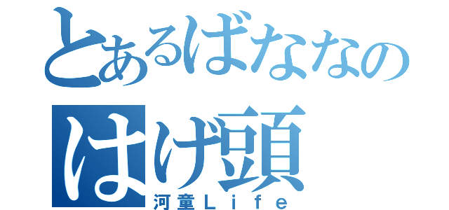 とあるばななのはげ頭（河童Ｌｉｆｅ）