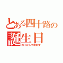 とある四十路の誕生日（四十にして惑わず）