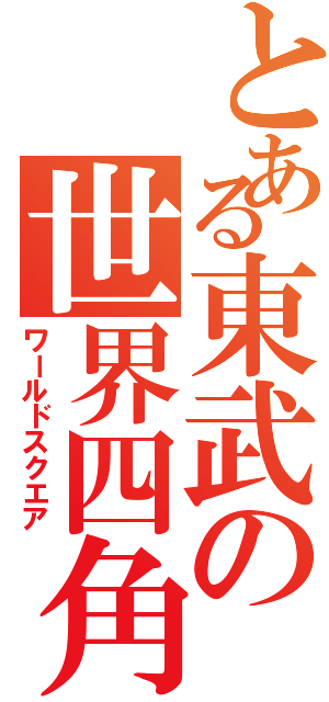 とある東武の世界四角（ワールドスクエア）