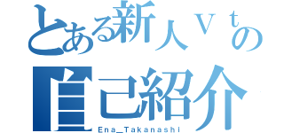 とある新人Ｖｔｕｂｅｒの自己紹介（Ｅｎａ＿Ｔａｋａｎａｓｈｉ）