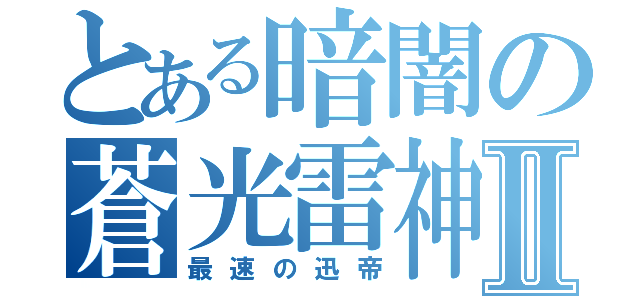 とある暗闇の蒼光雷神Ⅱ（最速の迅帝）