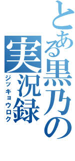 とある黒乃の実況録（ジッキョウロク）