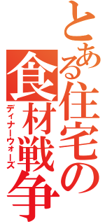 とある住宅の食材戦争（ディナーウォーズ）