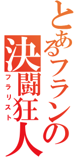 とあるフランの決闘狂人（フラリスト）