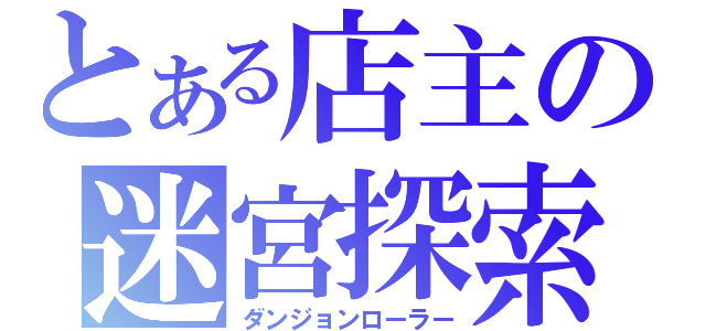 とある店主の迷宮探索（ダンジョンローラー）