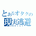 とあるオタクの現実逃避（引きこもり）