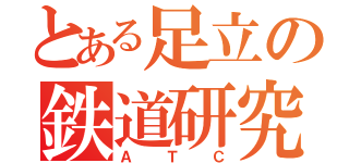 とある足立の鉄道研究部（ＡＴＣ）