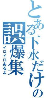 とある下水だけの誤爆集Ⅱ（イロイロあるよ）