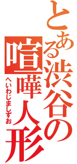 とある渋谷の喧嘩人形（へいわじましずお）