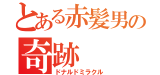 とある赤髪男の奇跡（ドナルドミラクル）