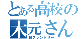 とある高校の木元さん（超フレンドリー）