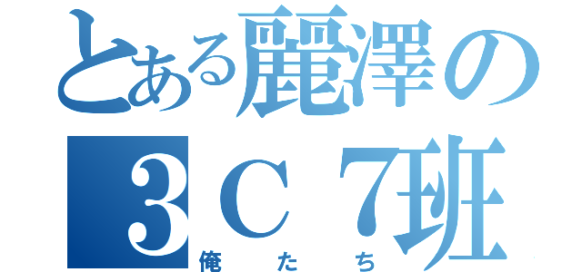 とある麗澤の３Ｃ７班（俺たち）