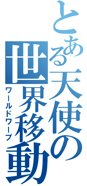 とある天使の世界移動（ワールドワープ）