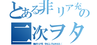 とある非リア充の二次ヲタ（爆ぜろリア充　それにしてもかわええ（）