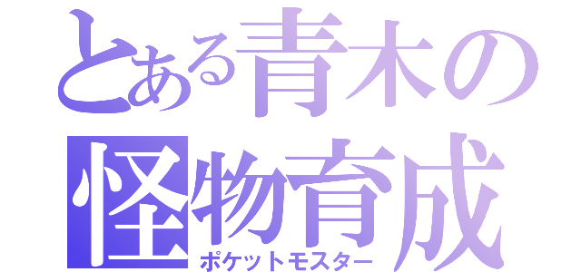 とある青木の怪物育成（ポケットモスター）