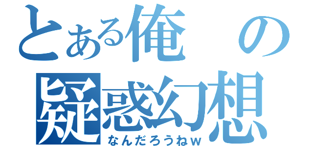 とある俺の疑惑幻想（なんだろうねｗ）