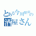 とある今川駅前の酒屋さん（）