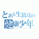 とある生放送の健康少年（とっすぃ）