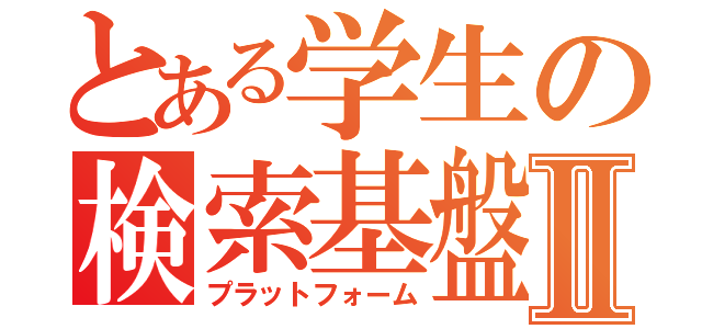 とある学生の検索基盤Ⅱ（プラットフォーム）