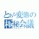 とある変態の極秘会議（下ネタトーク）