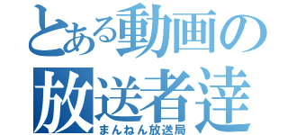 とある動画の放送者逹（まんねん放送局）