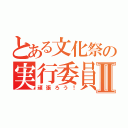 とある文化祭の実行委員Ⅱ（頑張ろう！）