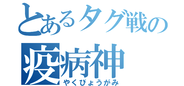 とあるタグ戦の疫病神（やくびょうがみ）