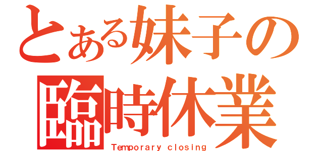 とある妹子の臨時休業（Ｔｅｍｐｏｒａｒｙ ｃｌｏｓｉｎｇ）