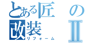 とある匠の改装Ⅱ（リフォーム）