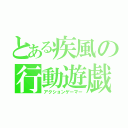 とある疾風の行動遊戯（アクションゲーマー）