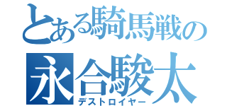 とある騎馬戦の永合駿太（デストロイヤー）