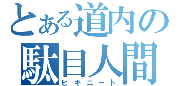 とある道内の駄目人間（ヒキニート）