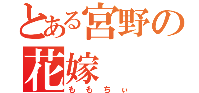 とある宮野の花嫁（ももちぃ）