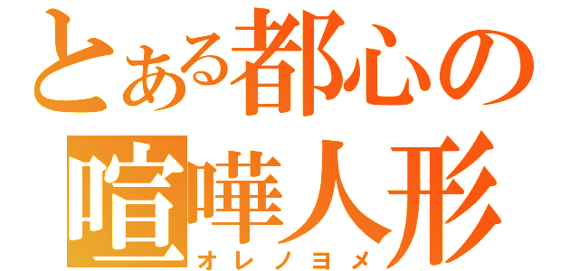 とある都心の喧嘩人形（オレノヨメ）