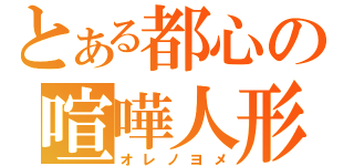 とある都心の喧嘩人形（オレノヨメ）