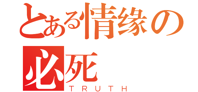 とある情缘の必死（ＴＲＵＴＨ）