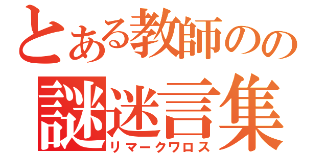 とある教師のの謎迷言集（リマークワロス）