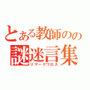 とある教師のの謎迷言集（リマークワロス）