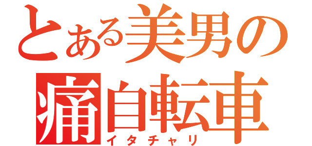 とある美男の痛自転車（イタチャリ）