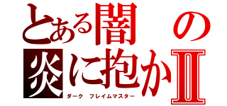 とある闇の炎に抱かれて消えろ！Ⅱ（ダーク　フレイムマスター）