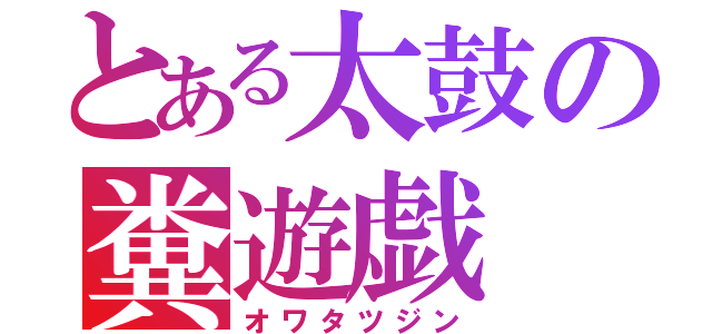 とある太鼓の糞遊戯（オワタツジン）