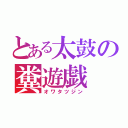 とある太鼓の糞遊戯（オワタツジン）