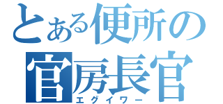 とある便所の官房長官（エグイワー）