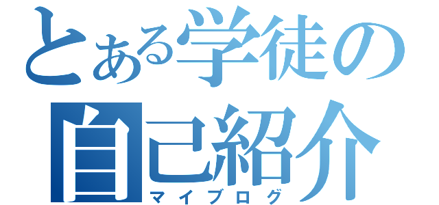 とある学徒の自己紹介（マイブログ）