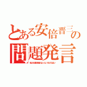 とある安倍晋三の問題発言（私たちが責任を取ればいいというものではない）