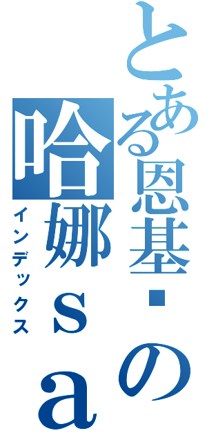 とある恩基爱の哈娜ｓａｍａ（インデックス）