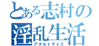 とある志村の淫乱生活（アダルトデイズ）