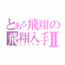 とある飛翔の飛翔入手Ⅱ（ラブフラゲ）