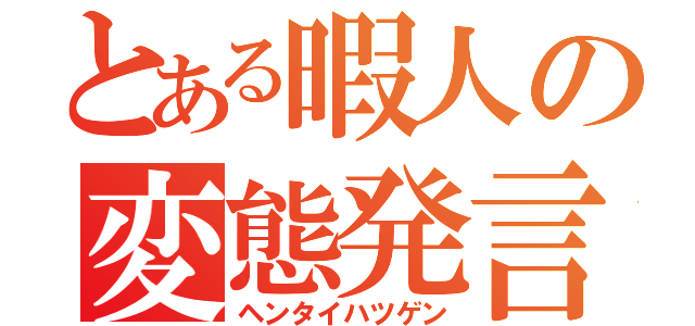 とある暇人の変態発言（ヘンタイハツゲン）