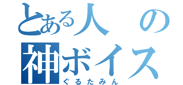 とある人の神ボイス（ぐるたみん）